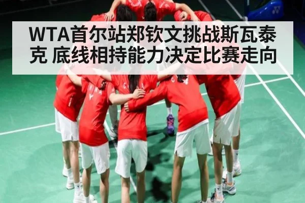 WTA首尔站郑钦文挑战斯瓦泰克 底线相持能力决定比赛走向